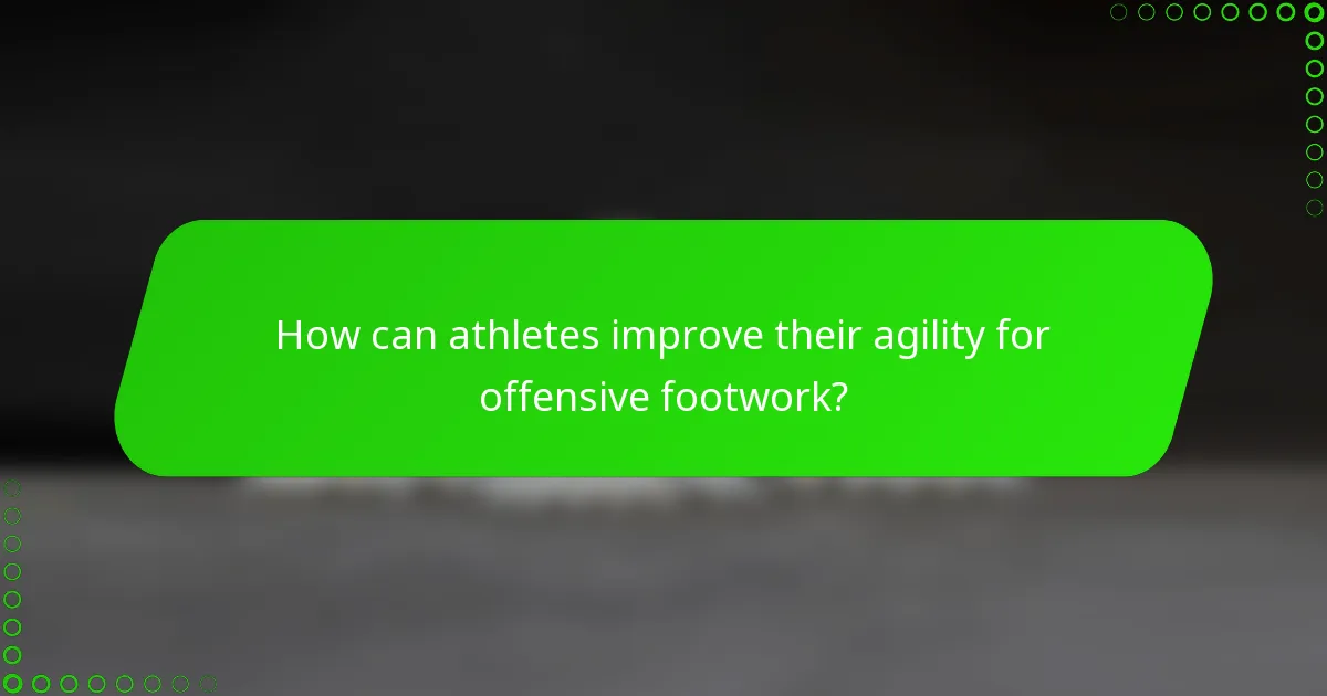 How can athletes improve their agility for offensive footwork?