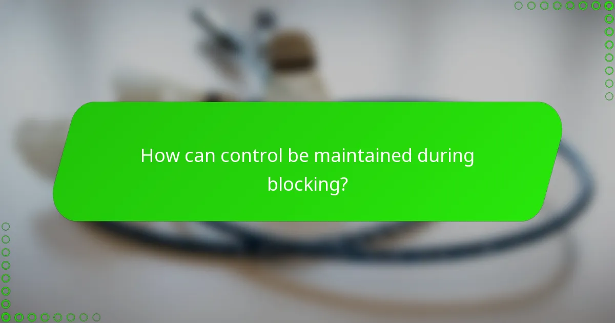 How can control be maintained during blocking?