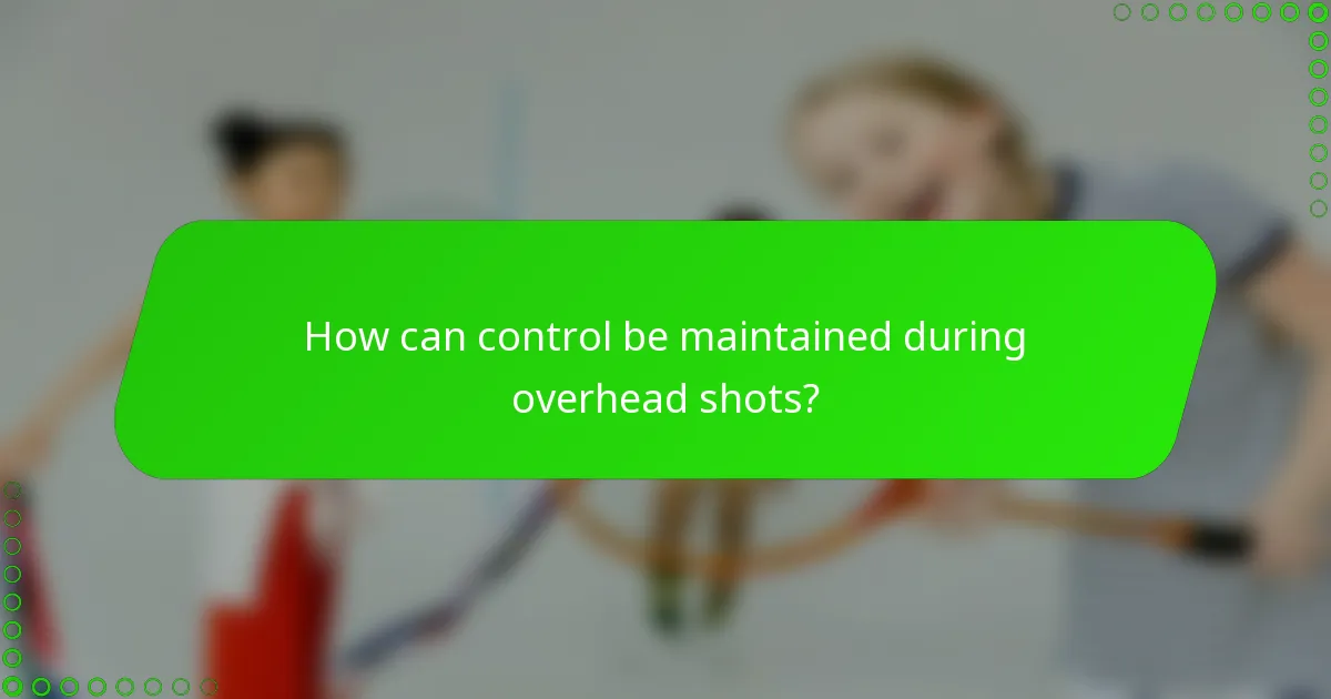 How can control be maintained during overhead shots?