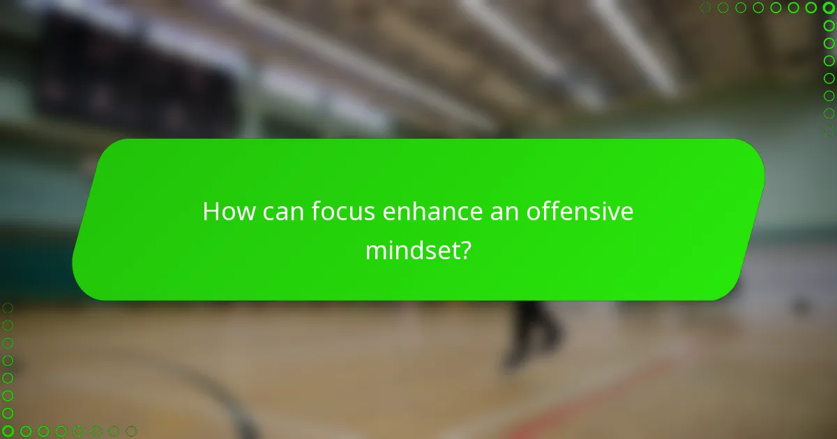 How can focus enhance an offensive mindset?