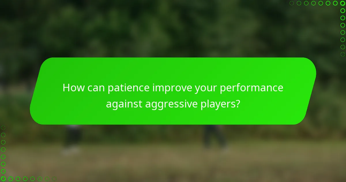 How can patience improve your performance against aggressive players?