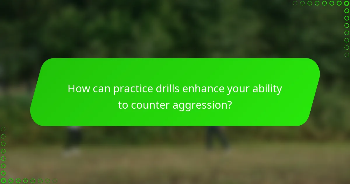How can practice drills enhance your ability to counter aggression?