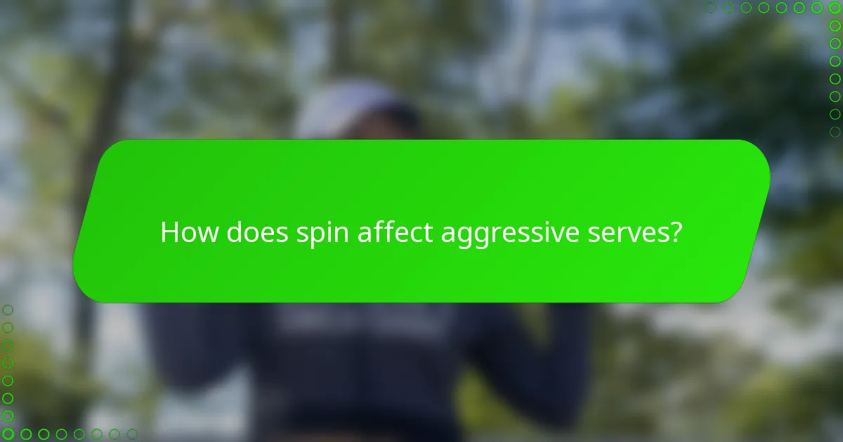 How does spin affect aggressive serves?