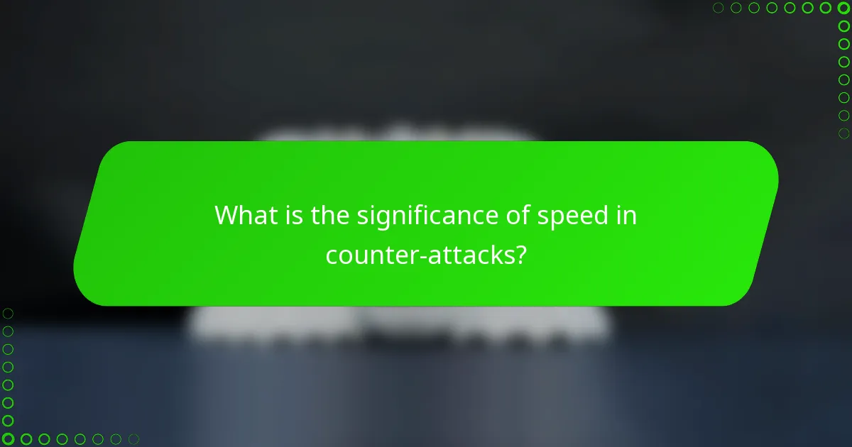 What is the significance of speed in counter-attacks?
