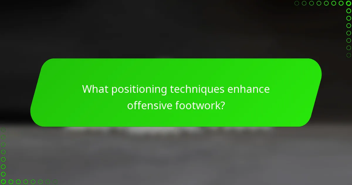 What positioning techniques enhance offensive footwork?