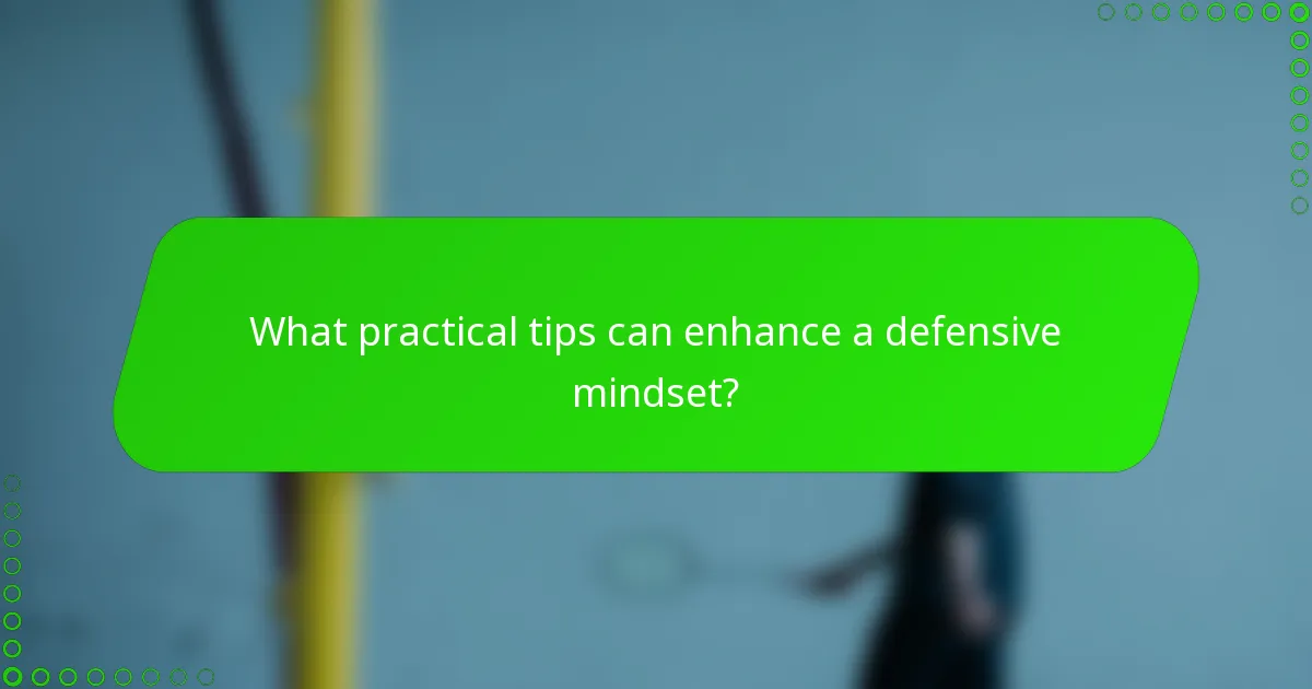 What practical tips can enhance a defensive mindset?