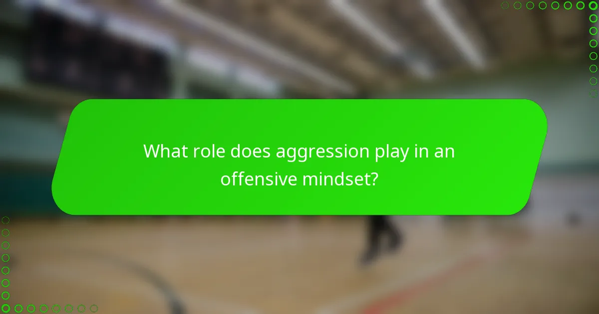 What role does aggression play in an offensive mindset?