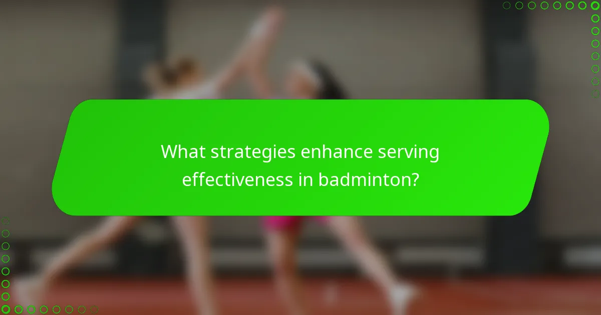 What strategies enhance serving effectiveness in badminton?