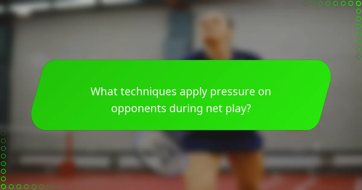 What techniques apply pressure on opponents during net play?