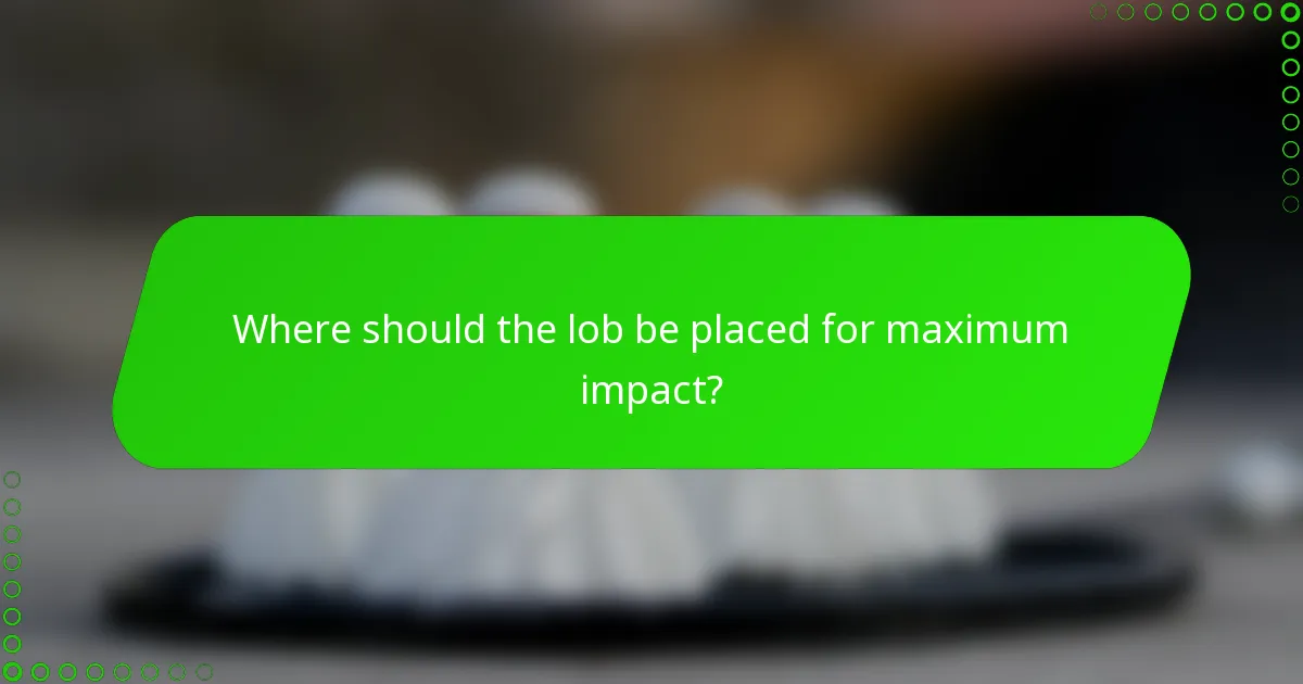 Where should the lob be placed for maximum impact?