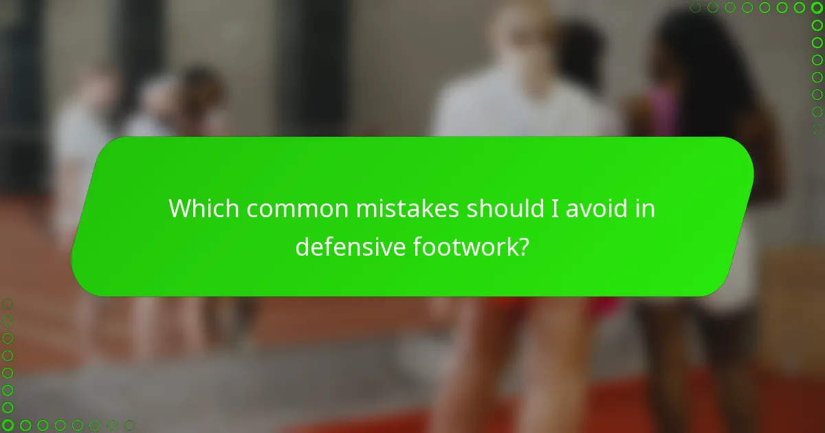 Which common mistakes should I avoid in defensive footwork?