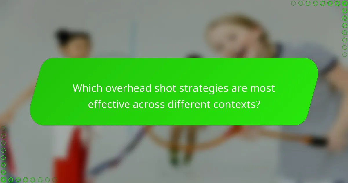 Which overhead shot strategies are most effective across different contexts?