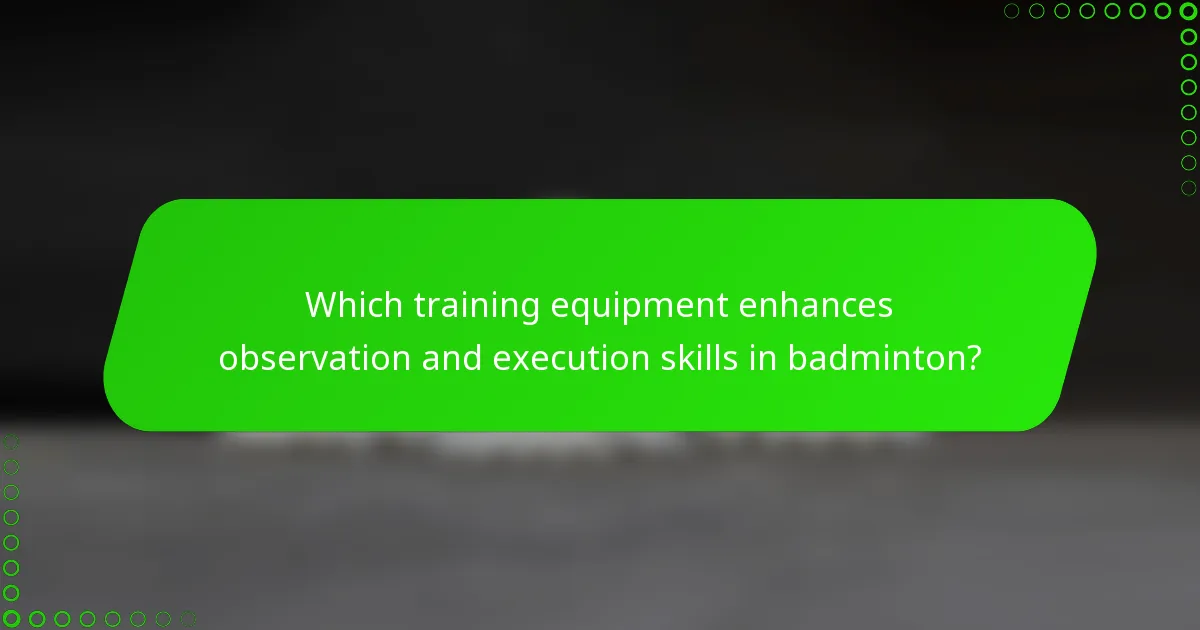 Which training equipment enhances observation and execution skills in badminton?